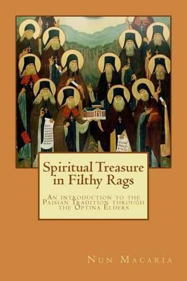 Spiritual Treasure in Filthy Rags: An introduction to the Paisian Tradition through the Optina Elders - Nun Macaria