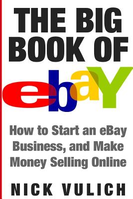 The Big Book of Ebay: How Start an Ebay Business, and Make Money Selling Online - Nick Vulich