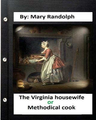 The Virginia housewife: or, Methodical cook.By: Mary Randolph (Original Version) - Mary Randolph