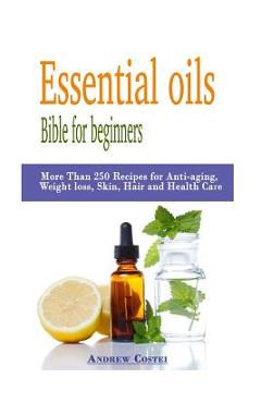 Coperta cărții 'Essential oils: Bible for beginners: More Than 250 Recipes for Anti-aging, Weight loss, Skin, Hair and Health Care by'