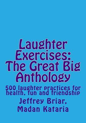 Laughter Exercises: The Great Big Anthology: Five hundred laughter practices for health, fun and friendship - Madan Kataria
