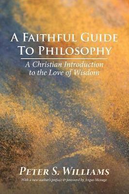 A Faithful Guide to Philosophy: A Christian Introduction to the Love of Wisdom - Peter S. Williams