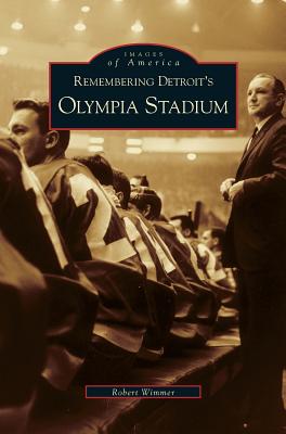 Remembering Detroit's Olympia Stadium - Robert Wimmer