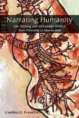 Narrating Humanity: Life Writing and Movement Politics from Palestine to Mauna Kea - Cynthia Franklin