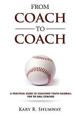 From Coach to Coach: A Practical Guide to Coaching Youth Baseball for Tee Ball Coaches - Kary R. Shumway