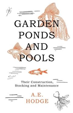 Coperta cărții 'Garden Ponds and Pools - Their Construction, Stocking and Maintenance - A. E. Hodge'