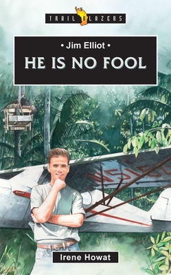 Jim Elliot: He Is No Fool - Irene Howat