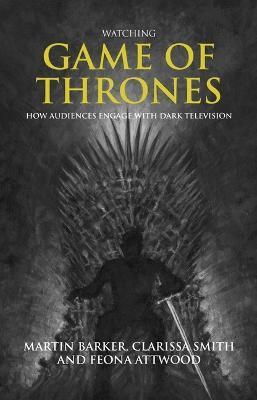 Watching Game of Thrones: How Audiences Engage with Dark Television - Martin Barker