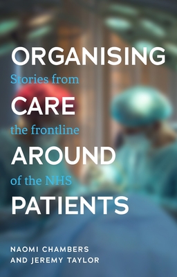Organising Care Around Patients: Stories from the Frontline of the Nhs - Naomi Chambers