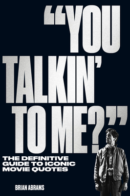 You Talkin' to Me?: The Definitive Guide to Iconic Movie Quotes - Brian Abrams