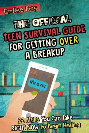 The Official Teen Survival Guide For Getting Over A Breakup: 22 Steps You Can Take Right Now to Begin Healing - Emilee Day