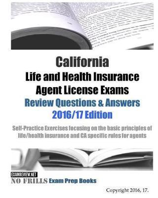 California Life and Health Insurance Agent License Exams Review Questions & Answers 2016/17 Edition: Self-Practice Exercises focusing on the basic pri - Examreview