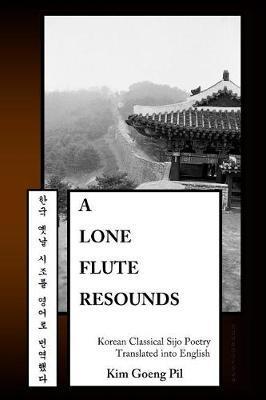 A Lone Flute Resounds: Korean Classical Sijo Poetry Translated into English - Kim Goeng Pil