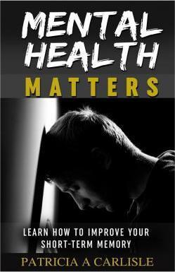 Mental Health Matters: Learn How to Improve Your Short-Term Memory - Patricia A. Carlisle