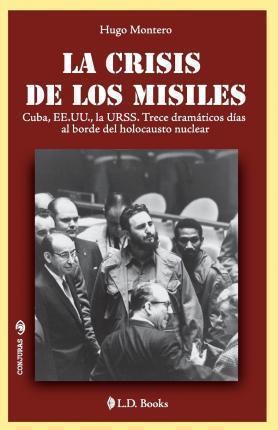 La crisis de los misiles: Cuba, EE UU., la URSS. Trece dramaticos dias al borde del holocausto mundial - Hugo Montero