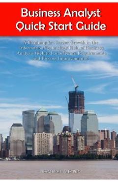 Poza produsului Business Analyst Quick Start Guide -- A Roadmap for Career Growth in the Information Technology Field of Business Analysis ( Related to Software Requi - Kamlesh Mistry