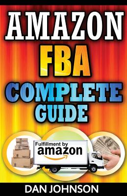 Amazon FBA: Complete Guide: Make Money Online With Amazon FBA: The Fulfillment by Amazon Bible: Best Amazon Selling Secrets Reveal - Dan Johnson