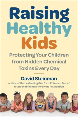 Raising Healthy Kids: Protecting Your Children from Hidden Chemical Toxins Every Day - David Steinman