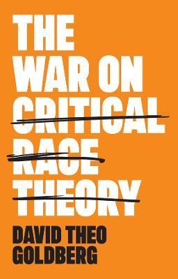 The War on Critical Race Theory: Or, the Remaking of Racism - David Theo Goldberg