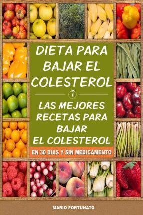 Dieta Para Bajar el Colesterol: Las Mejores Recetas Para Bajar el Colesterol en 30 Dias y Sin Medicamento - Mario Fortunato
