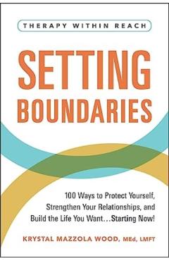 Setting Boundaries: 100 Ways to Protect Yourself, Strengthen Your Relationships, and Build the Life You Want...Starting Now! - Krystal Mazzola Wood
