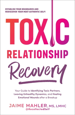 Toxic Relationship Recovery: Your Guide to Identifying Toxic Partners, Leaving Unhealthy Dynamics, and Healing Emotional Wounds After a Breakup - Jaime Mahler