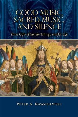 Good Music, Sacred Music, and Silence: Three Gifts of God for Liturgy and for Life - Peter Kwasniewski