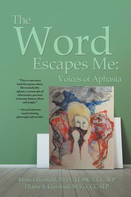 The Word Escapes Me: Voices of Aphasia - Mona Greenfield Ellayne Ganzfried