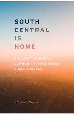 Coperta cărții 'South Central Is Home: Race and the Power of Community Investment in Los Angeles - Abigail Rosas'