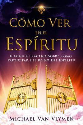 Como Ver en el Espíritu: Una Guía Práctica Sobre Cómo Participar Del Reino Del Espíritu - Eduardo Segovia