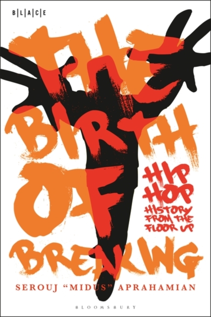 The Birth of Breaking: Hip-Hop History from the Floor Up - Serouj Midus Aprahamian