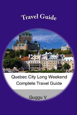 Quebec City Long Weekend Complete Travel Guide - Guggu V