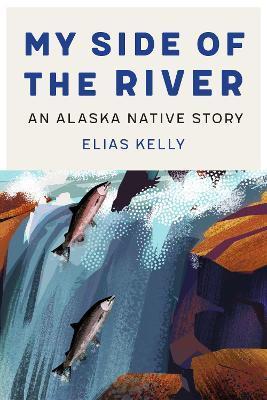 My Side of the River: An Alaska Native Story - Elias Kelly