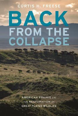 Back from the Collapse: American Prairie and the Restoration of Great Plains Wildlife - Curtis H. Freese