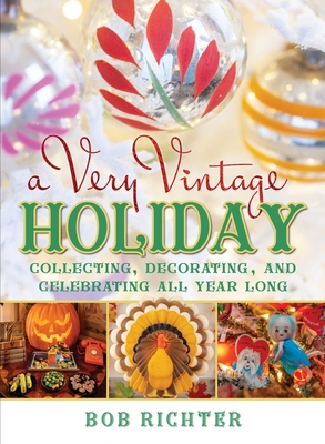 A Very Vintage Holiday: Collecting, Decorating, and Celebrating All Year Long - Bob Richter