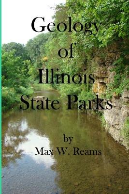 Geology of Illinois State Parks: A guide to the physical side of 28 must-see wonders of Illinois - Max W. Reams