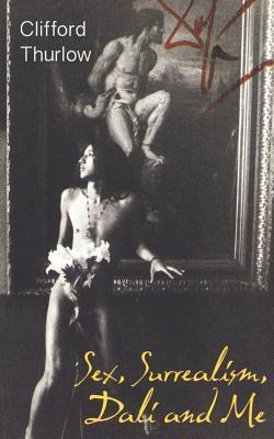 Sex, Surrealism, Dali and Me: The Memoirs of Carlos Lozano - Clifford Thurlow