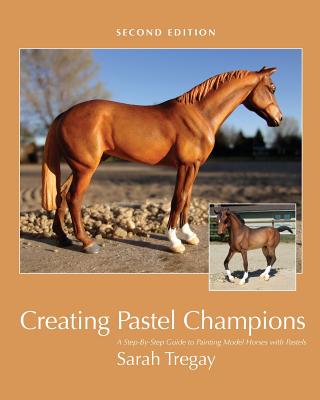 Creating Pastel Champions: A Step-By-Step Guide to Painting Model Horses with Pastels - Sarah Tregay