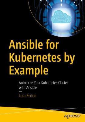 Ansible for Kubernetes by Example: Automate Your Kubernetes Cluster with Ansible - Luca Berton