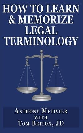 How to Learn & Memorize Legal Terminology: ... Using a Memory Palace Specfically Designed for the Law & Its Precedents - Tom Briton