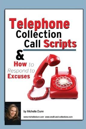 Telephone Collection call Scripts & How to respond to Excuses: A Guide for Bill Collectors - Michelle Dunn
