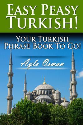 Easy Peasy Turkish! Your Turkish Phrase Book To Go! - Ayla Osman