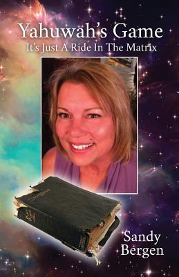 Yahuwah's Game: It's Just A Ride In The Matrix - Sandy Bergen