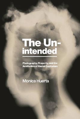 The Unintended: Photography, Property, and the Aesthetics of Racial Capitalism - Monica Huerta