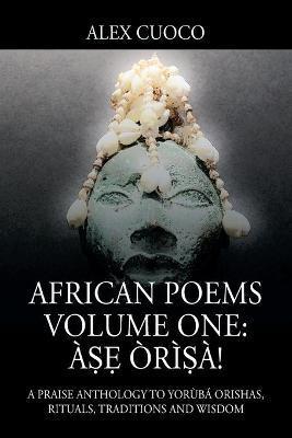 African Poems Volume One: Àṣẹ Òrìṣà!: A Praise Anthology to Yorùbá Orishas, Rituals, Traditions and Wisdom - Alex Cuoco