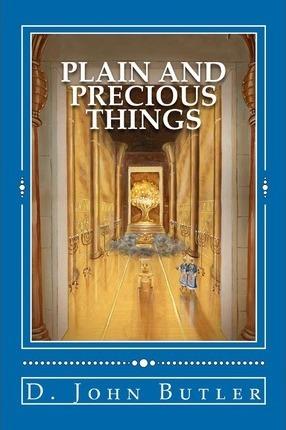 Plain and Precious Things: The Temple Religion of the Book of Mormon's Visionary Men - D. John Butler