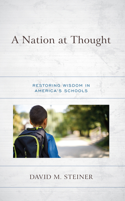 A Nation at Thought: Restoring Wisdom in America's Schools - David M. Steiner