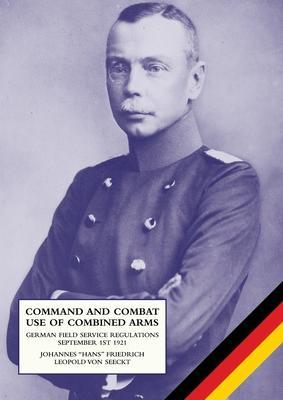 Command and Combat Use of Combined Arms: German Field Service Regulations September 1st 1921 - Johannes Friedrich Leopold Von Seeckt