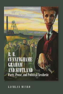R. B. Cunninghame Graham and Scotland: Party, Prose, and Political Aesthetic - Lachlan Munro