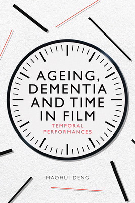 Ageing, Dementia and Time in Film: Temporal Performances - Maohui Deng